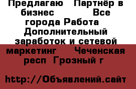 Предлагаю : Партнёр в бизнес         - Все города Работа » Дополнительный заработок и сетевой маркетинг   . Чеченская респ.,Грозный г.